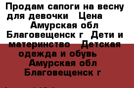 Продам сапоги на весну для девочки › Цена ­ 200 - Амурская обл., Благовещенск г. Дети и материнство » Детская одежда и обувь   . Амурская обл.,Благовещенск г.